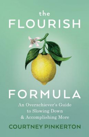 Książka The Flourish Formula: An Overachiever's Guide to Slowing Down and Accomplishing More Courtney Pinkerton