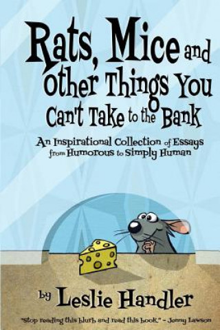 Könyv Rats, Mice, And Other Things You Can't Take to The Bank: An Inspirational Collection of Essays from Humorous to Simply Human Leslie Handler