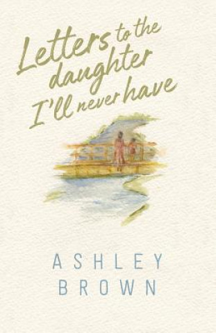 Knjiga Letters to the Daughter I'll Never Have Ashley Brown