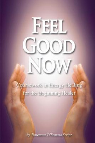 Kniha Feel Good Now: Coursework in Energy Healing for the Beginning Healer Roseanne D'Erasmo Script