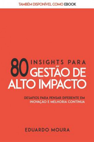 Carte 80 Insights para Gest?o de Alto Impacto: Desafios para Pensar Diferente em Inovaç?o e Melhoria Contínua Eduardo C Moura