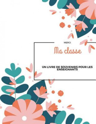 Kniha Merci Ma classe: Un livre souvenir pour les enseignants I Un cadeau d'adieu pour les enseignants des él?ves I Merci pour les enseignant Teacher Book