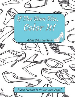 Kniha If The Shoe Fits, Color It Adult Coloring Book {Each Picture Is On Its Own Page}: Adult Coloring Pages for Shoe Lovers, Kids Coloring Book for Fashion Color and Plan