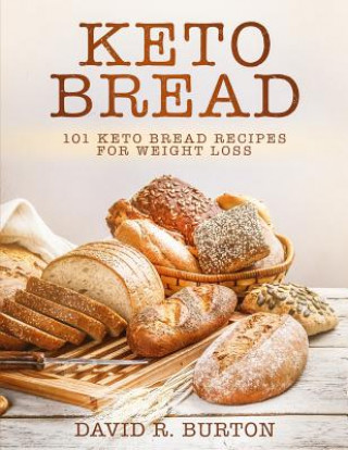 Carte Keto Bread: 101 Easy And Delicious Low Carb Keto Bread Recipes For Weight Loss David R Burton