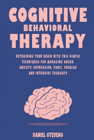 Książka Cognitive Behavioral Therapy (CBT): Retraining your Brain with this Simple Techniques for Managing Anger, Anxiety, Depression, Panic, Phobias and Intr Daniel Stevens