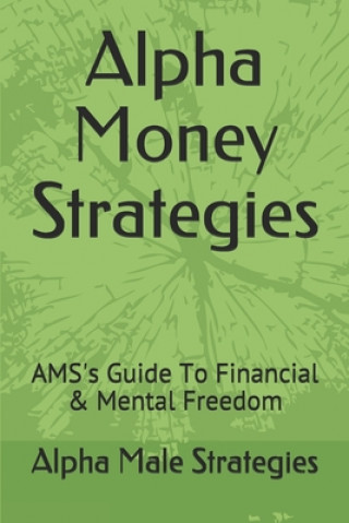 Könyv Alpha Money Strategies: AMS's Guide To Financial & Mental Freedom Alpha Male Strategies