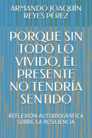 Könyv Porque Sin Todo Lo Vivido, El Presente No Tendria Sentido Armando Joaquin Reyes Perez