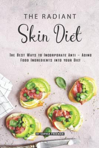 Book The Radiant Skin Diet: The Best Ways to Incorporate Anti - Aging Food Ingredients into your Diet Sophia Freeman