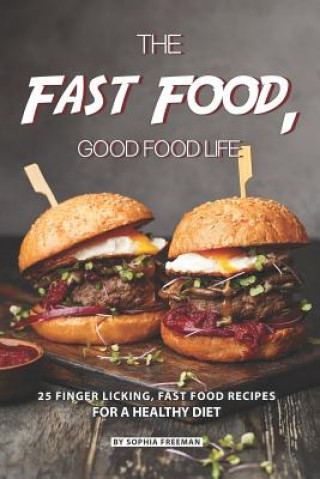 Könyv The Fast Food, Good food Life: 25 Finger Licking, Fast Food Recipes for A Healthy Diet Sophia Freeman