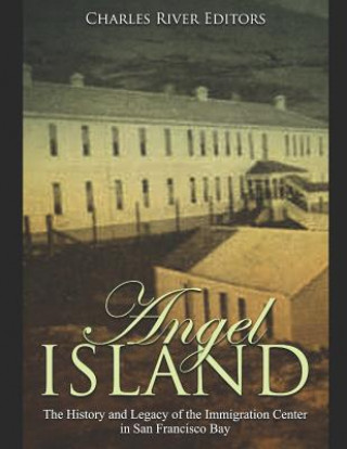 Carte Angel Island: The History and Legacy of the Immigration Center in San Francisco Bay Charles River Editors