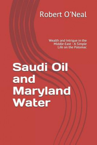 Kniha Saudi Oil and Maryland Water: Wealth and Intrigue in the Middle-East - A Simple Life on the Potomac Robert O'Neal