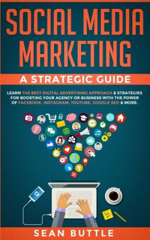 Könyv Social Media Marketing a Strategic Guide: Learn the Best Digital Advertising Approach & Strategies for Boosting Your Agency or Business with the Power Sean Buttle