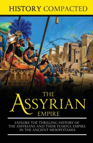 Książka The Assyrian Empire: Explore the Thrilling History of the Assyrians and their Fearful Empire in the Ancient Mesopotamia History Compacted