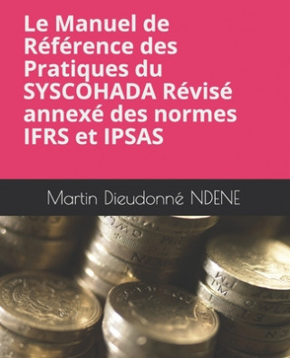 Kniha Le Manuel de Référence des Pratiques du SYSCOHADA Révisé annexés des normes IFRS et IPSAS Martin Dieudonne Ndene