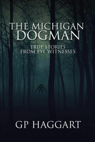 Könyv The Michigan Dogman: True Stories from Eye Witnesses Gp Haggart
