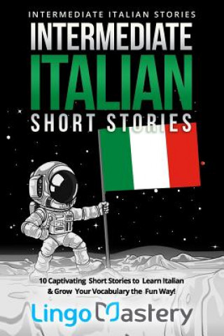 Könyv Intermediate Italian Short Stories: 10 Captivating Short Stories to Learn Italian & Grow Your Vocabulary the Fun Way! Lingo Mastery