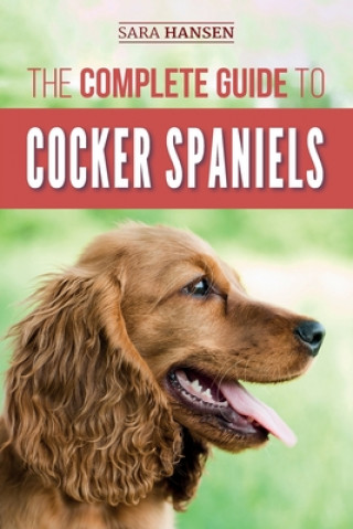 Kniha The Complete Guide to Cocker Spaniels: Locating, Selecting, Feeding, Grooming, and Loving your new Cocker Spaniel Puppy Sara B Hansen