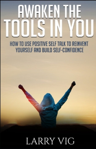Carte Awaken the Tools in You: How to Use Positive Self Talk to Reinvent Yourself And Build Self-Confidence Larry Vig