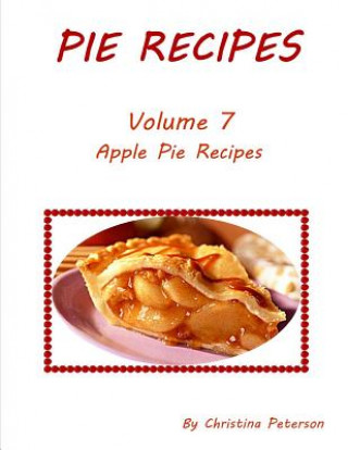 Kniha Pie Recipes Volume 7 Apple Pie Recipes: Delicious desserts made from apples, Every recipe has space for notes Christina Peterson