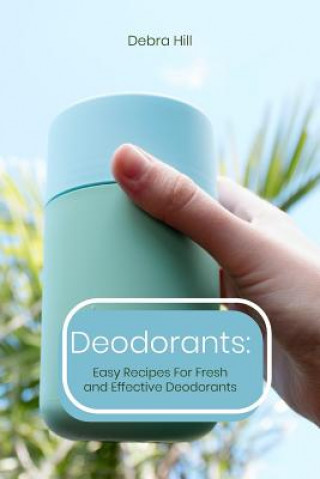 Knjiga Deodorants: Easy Recipes For Fresh and Effective Deodorants Debra Hill