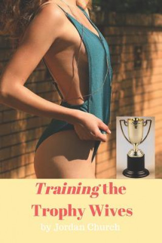 Kniha Training the Trophy Wives: Bondage, Lesbian Seduction, Sexual Humiliation, Foot Fetish, Spanking, Hardcore Sex, BDSM, Domination and Submission Jordan Church