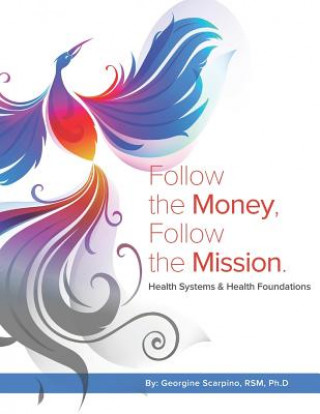 Kniha Follow the Money, Follow the Mission: Health Systems & Health Foundations Georgine Scarpino Rsm