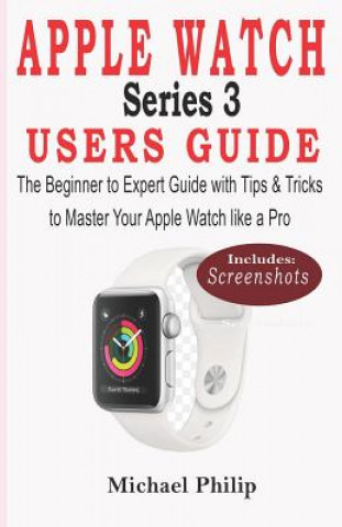 Kniha Apple Watch Series 3 Users Guide: The Beginner to Expert Guide with Tips & Tricks to Master your Apple Watch like a Pro Michael Philip