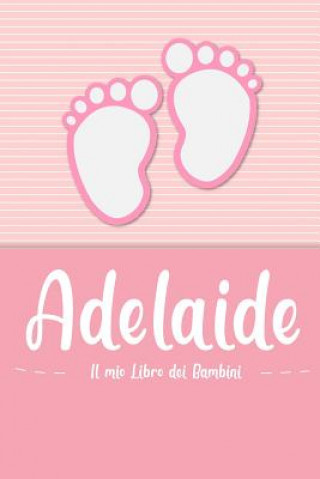 Könyv Adelaide - Il mio Libro dei Bambini: Il libro dei bambini personalizzato per Adelaide come libro per genitori o diario, per testi, immagini, disegni, En Lettres Bambini