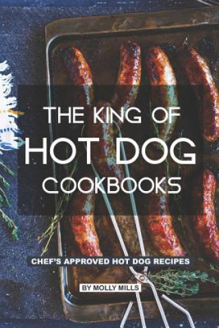 Kniha The King of Hot Dog Cookbooks: Chef's Approved Hot Dog Recipes Molly Mills