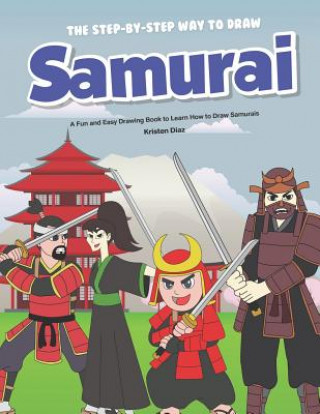 Carte The Step-by-Step Way to Draw Samurai: A Fun and Easy Drawing Book to Learn How to Draw Samurais Kristen Diaz