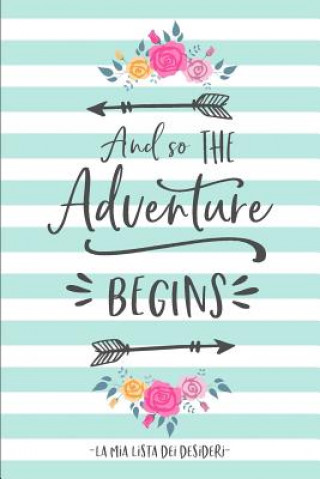 Kniha And So The Adventure Begins. La mia Lista dei Desideri.: Raccogli i tuoi desideri, obiettivi, sogni della vita e tienili aggiornati mentre li realizzi Dadamilla Design