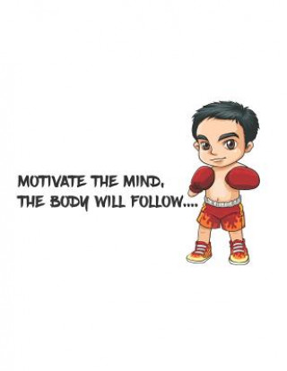 Könyv Motivate the mind, the body will follow.: There is the quotes that Motivate the mind, the body will follow and the there is a boxing boy on the cover. Bill Bush