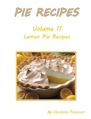 Könyv Pie Recipes Volume 11 Lemon Pie Recipes: Delicious, Tasty Desserts, Every title has space for notes Christina Peterson