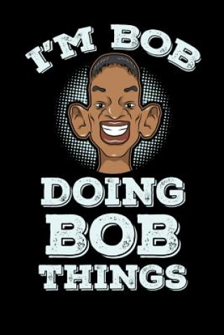 Kniha I'm Bob Doing Bob Things: 120 Pages I 6x9 I Dot Grid I Funny Bob Name & Humor Gifts I Apparel Funny Notebooks