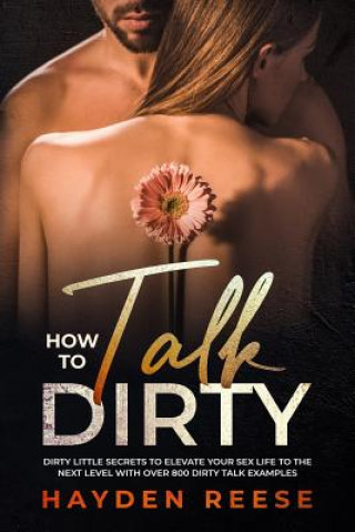 Carte How to Talk Dirty: Dirty Little Secrets to Elevate Your Sex Life to the Next Level with over 800 Dirty Talk Examples Hayden Reese