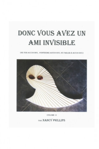 Kniha Donc Vous Avez Un Ami Invisible: (Ne voir aucun dieu, n'entendre aucun dieu, ne parler ? aucun dieu) Nancy Phillips