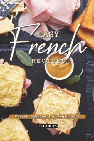 Книга Easy French Recipes: French Cooking for Beginner's Julia Chiles