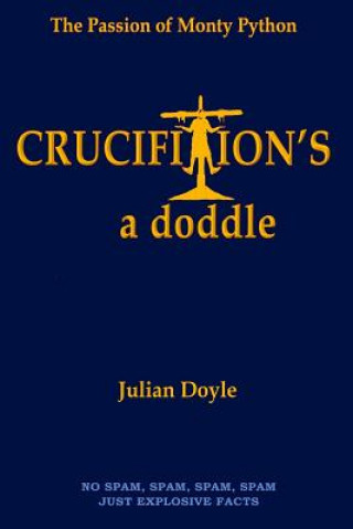 Könyv Crucifixion's a Doddle: The Passion of Monty Python Julian Doyle