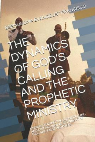 Kniha The Dynamics of God's Calling and the Prophetic Ministry: Understanding the Divine Calling and Distinguishing Between the True and False Prophets. Bishop Stuart Sserebe