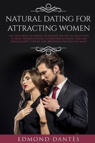 Книга Natural Dating for Attracting Women: The True Men's Playbook to Master the Art of Seduction, Attract Women Without Stupid Pick Up Artist Ego and Seduc Edmond Dantes