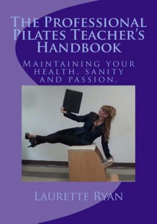 Kniha The Professional Pilates Teacher's Handbook: Maintaining your health, sanity and passion. Laurette Ryan