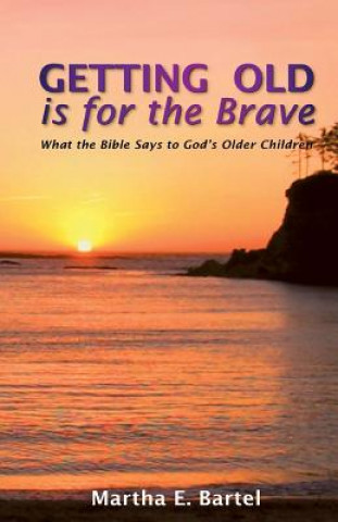 Książka Getting Old Is for the Brave: What the Bible Says to God's Older Children Martha E Bartel