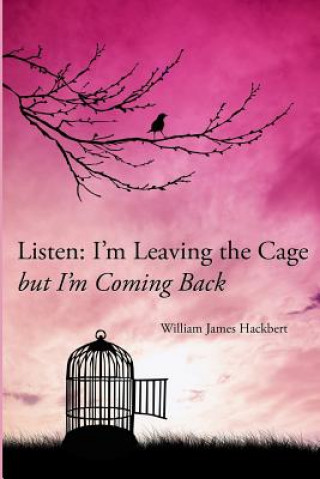 Książka Listen: I'm Leaving The Cage But I'm Coming Back William James Hackbert