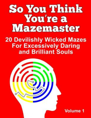 Книга So You Think You're a Mazemaster Volume 1: 20 Devilishly Wicked Mazes For Excessively Daring and Brilliant Souls Daylite Publishing