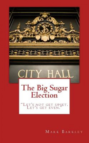 Carte The Big Sugar Election: Let's Not Get Upset. Let's Get Even. Mark Barkley