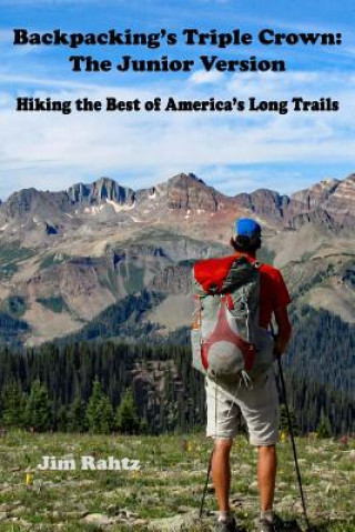 Kniha Backpacking's Triple Crown: the Junior Version: Hiking the Best of America's Long Trails Jim Rahtz