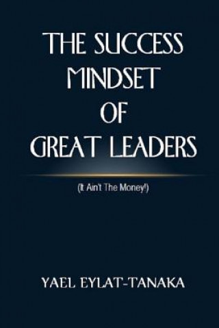 Kniha The Success Mindset of Great Leaders: (it Ain't the Money!) Yael Eylat-Tanaka