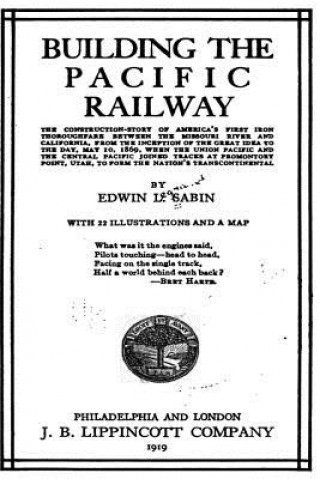 Carte Building the Pacific Railway, the Construction-Story of America's First Iron Thoroughfare Edwin Legrand Sabin