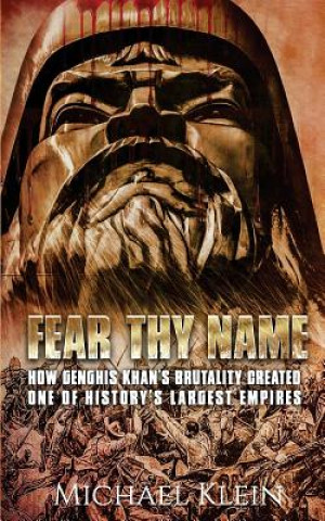 Kniha Fear Thy Name: How Genghis Khan's Brutality Created one of History's Largest empires Micheal Klein
