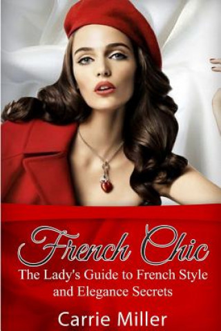 Книга French Chic: The Lady's Guide to French Style and Elegance Secrets Carrie Miller